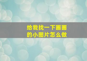 给我找一下画画的小图片怎么做