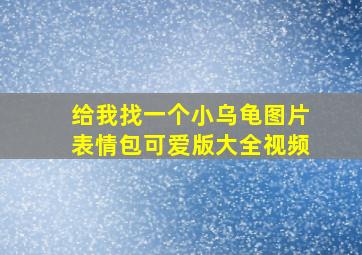 给我找一个小乌龟图片表情包可爱版大全视频