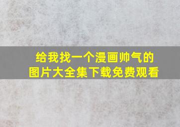 给我找一个漫画帅气的图片大全集下载免费观看