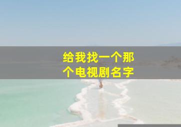 给我找一个那个电视剧名字