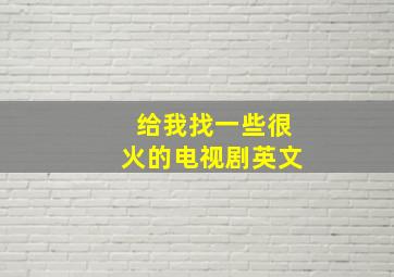 给我找一些很火的电视剧英文