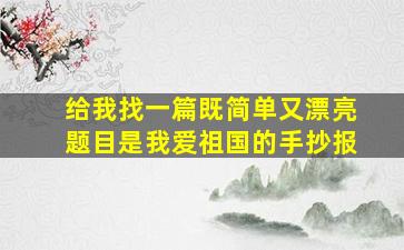 给我找一篇既简单又漂亮题目是我爱祖国的手抄报