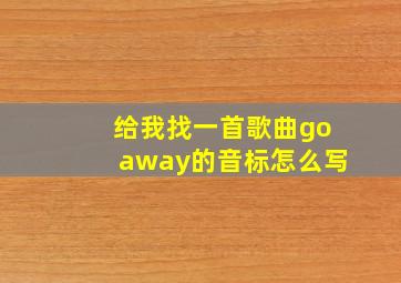 给我找一首歌曲goaway的音标怎么写