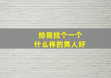 给我找个一个什么样的男人好