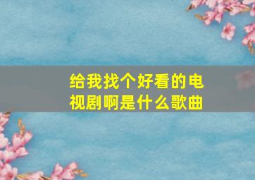 给我找个好看的电视剧啊是什么歌曲