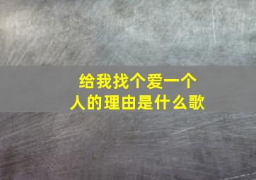 给我找个爱一个人的理由是什么歌