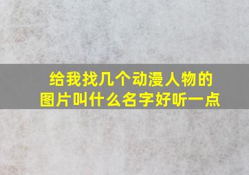 给我找几个动漫人物的图片叫什么名字好听一点