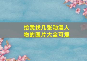 给我找几张动漫人物的图片大全可爱