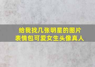 给我找几张明星的图片表情包可爱女生头像真人