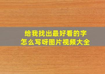 给我找出最好看的字怎么写呀图片视频大全