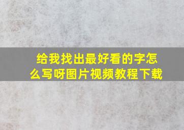 给我找出最好看的字怎么写呀图片视频教程下载