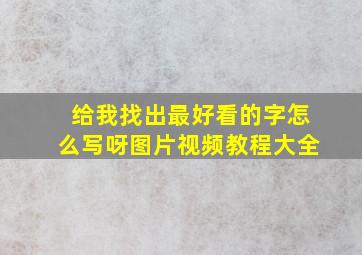 给我找出最好看的字怎么写呀图片视频教程大全