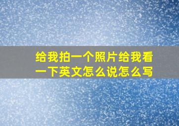 给我拍一个照片给我看一下英文怎么说怎么写