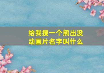 给我搜一个熊出没动画片名字叫什么