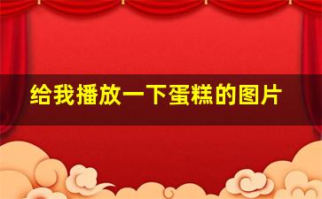 给我播放一下蛋糕的图片