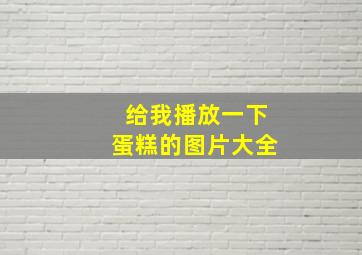 给我播放一下蛋糕的图片大全