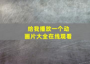 给我播放一个动画片大全在线观看