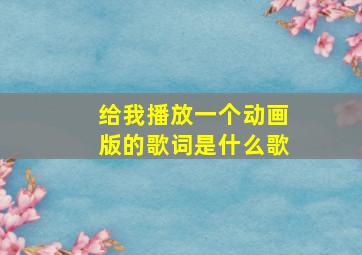 给我播放一个动画版的歌词是什么歌