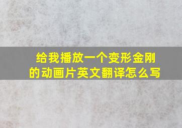 给我播放一个变形金刚的动画片英文翻译怎么写