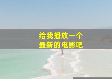 给我播放一个最新的电影吧