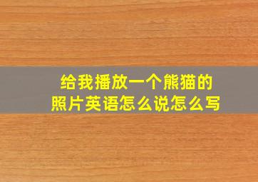 给我播放一个熊猫的照片英语怎么说怎么写