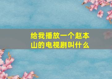 给我播放一个赵本山的电视剧叫什么