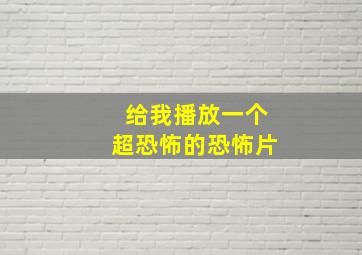 给我播放一个超恐怖的恐怖片