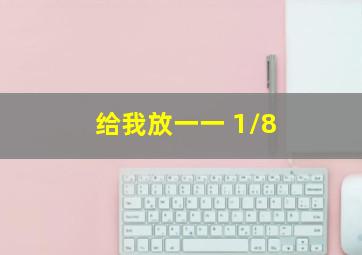 给我放一一+1/8