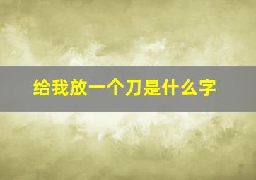 给我放一个刀是什么字