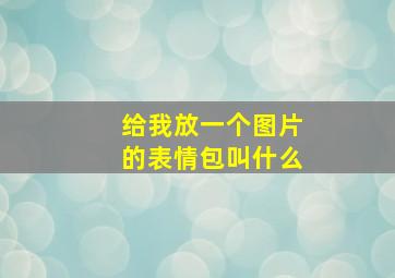 给我放一个图片的表情包叫什么