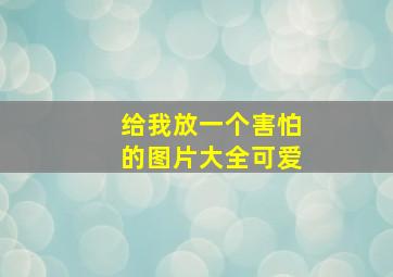 给我放一个害怕的图片大全可爱