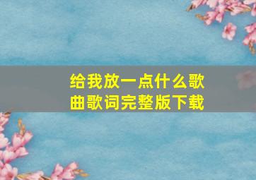 给我放一点什么歌曲歌词完整版下载