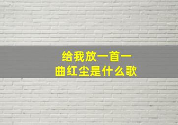 给我放一首一曲红尘是什么歌