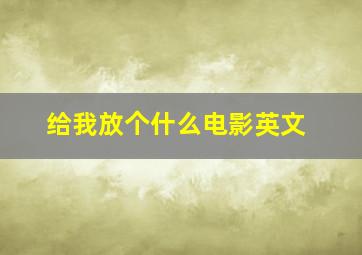 给我放个什么电影英文