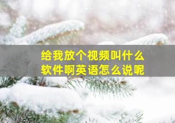 给我放个视频叫什么软件啊英语怎么说呢