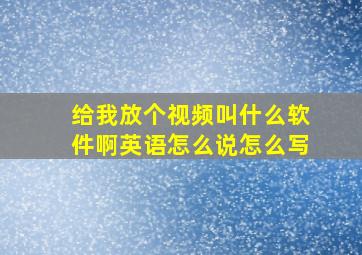 给我放个视频叫什么软件啊英语怎么说怎么写