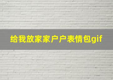 给我放家家户户表情包gif