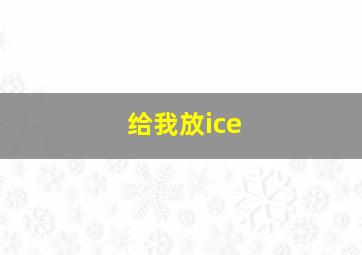 给我放ice