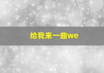 给我来一曲we