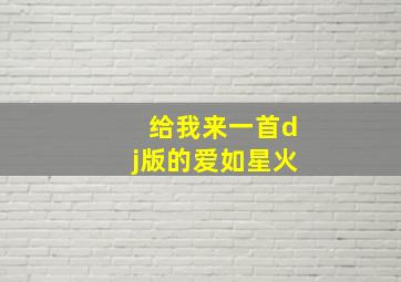 给我来一首dj版的爱如星火