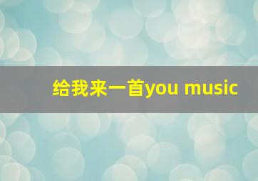 给我来一首you music