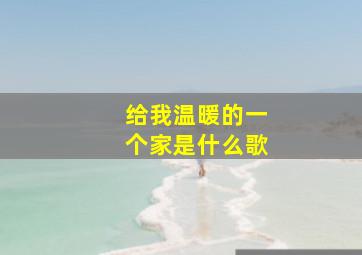 给我温暖的一个家是什么歌