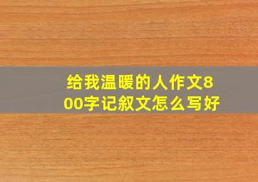 给我温暖的人作文800字记叙文怎么写好