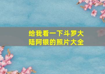 给我看一下斗罗大陆阿银的照片大全