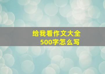 给我看作文大全500字怎么写