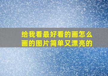 给我看最好看的画怎么画的图片简单又漂亮的