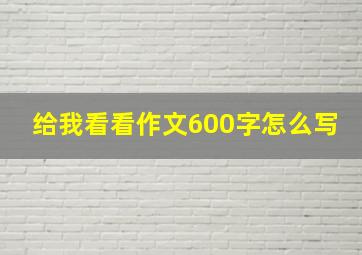 给我看看作文600字怎么写