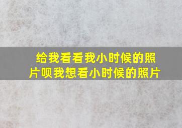 给我看看我小时候的照片呗我想看小时候的照片