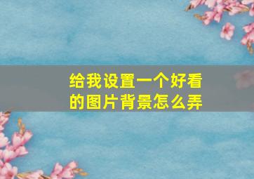 给我设置一个好看的图片背景怎么弄