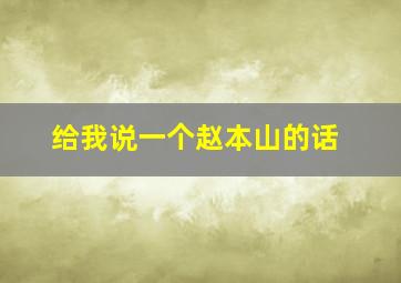 给我说一个赵本山的话